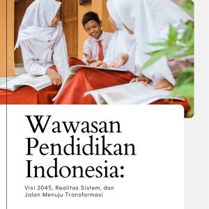 Wawasan Pendidikan Indonesia:  Visi 2045, Realitas Sistem, dan Jalan Menuju Transformasi